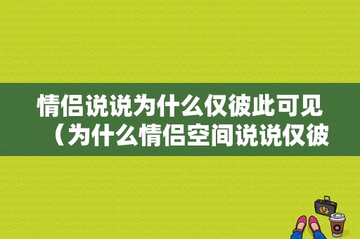 情侣说说为什么仅彼此可见（为什么情侣空间说说仅彼此可见）