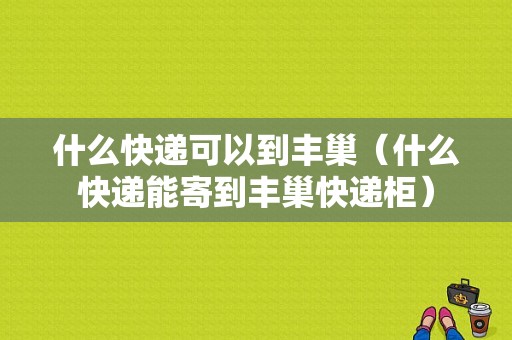 什么快递可以到丰巢（什么快递能寄到丰巢快递柜）