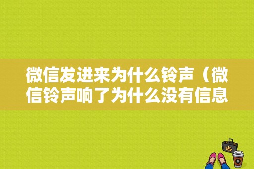 微信发进来为什么铃声（微信铃声响了为什么没有信息）