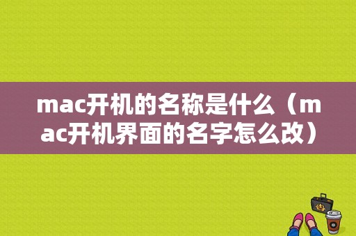 mac开机的名称是什么（mac开机界面的名字怎么改）