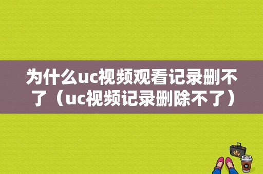 为什么uc视频观看记录删不了（uc视频记录删除不了）