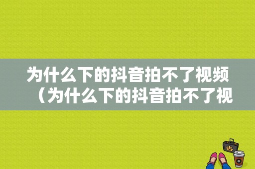 为什么下的抖音拍不了视频（为什么下的抖音拍不了视频了）