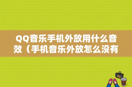 QQ音乐手机外放用什么音效（手机音乐外放怎么没有声音）