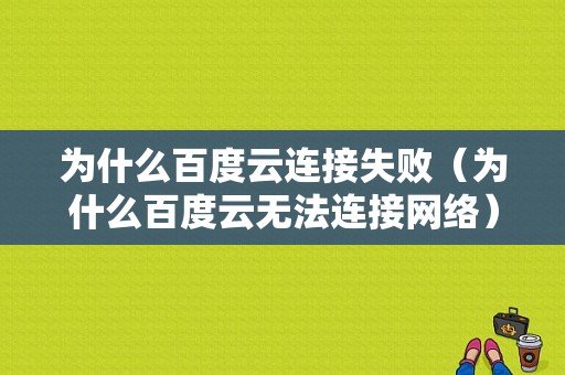 为什么百度云连接失败（为什么百度云无法连接网络）