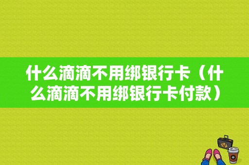 什么滴滴不用绑银行卡（什么滴滴不用绑银行卡付款）