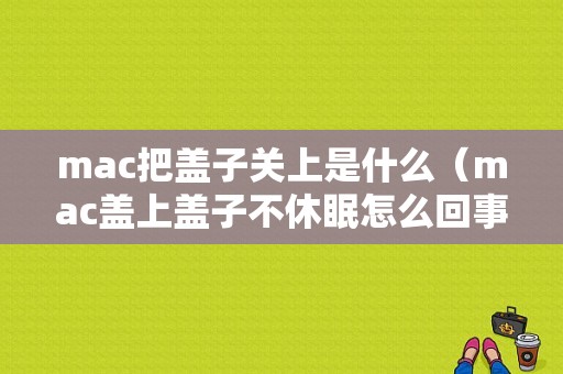 mac把盖子关上是什么（mac盖上盖子不休眠怎么回事）