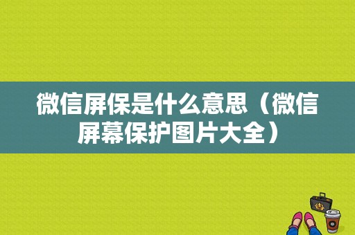 微信屏保是什么意思（微信屏幕保护图片大全）