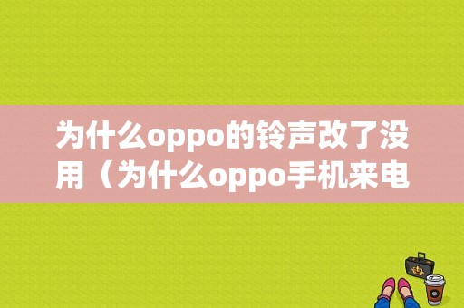 为什么oppo的铃声改了没用（为什么oppo手机来电铃声无法修改）