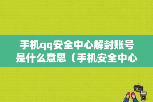 手机qq安全中心解封账号是什么意思（手机安全中心解封账号是什么意思呀）