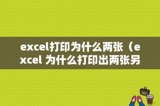 excel打印为什么两张（excel 为什么打印出两张另一张是空白的）