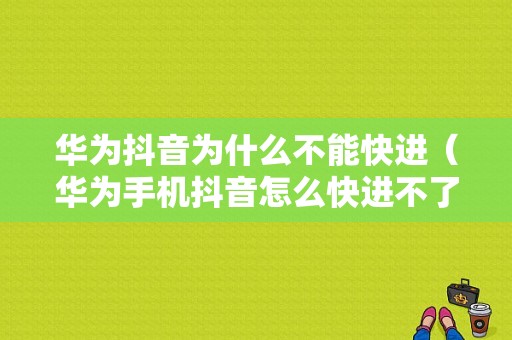 华为抖音为什么不能快进（华为手机抖音怎么快进不了）