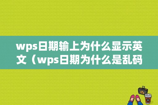 wps日期输上为什么显示英文（wps日期为什么是乱码）