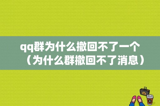 qq群为什么撤回不了一个（为什么群撤回不了消息）