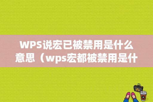 WPS说宏已被禁用是什么意思（wps宏都被禁用是什么意思）