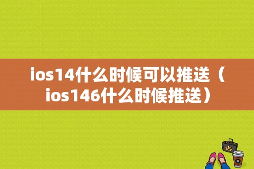 ios14什么时候可以推送（ios146什么时候推送）