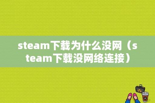 steam下载为什么没网（steam下载没网络连接）