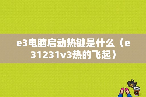 e3电脑启动热键是什么（e31231v3热的飞起）