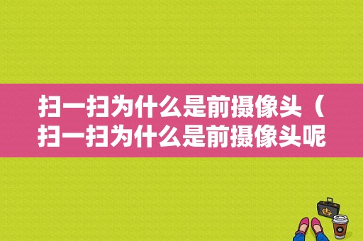 扫一扫为什么是前摄像头（扫一扫为什么是前摄像头呢）