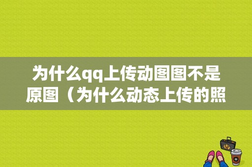 为什么qq上传动图图不是原图（为什么动态上传的照片不高清）