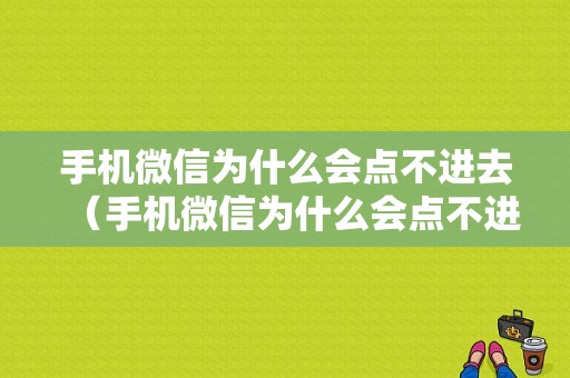 手机微信为什么会点不进去（手机微信为什么会点不进去消息）