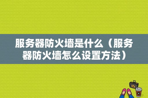 服务器防火墙是什么（服务器防火墙怎么设置方法）