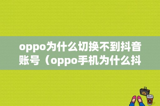 oppo为什么切换不到抖音账号（oppo手机为什么抖音进不去）