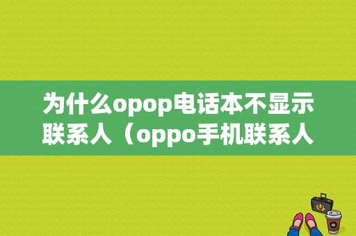 为什么opop电话本不显示联系人（oppo手机联系人为什么不显示）