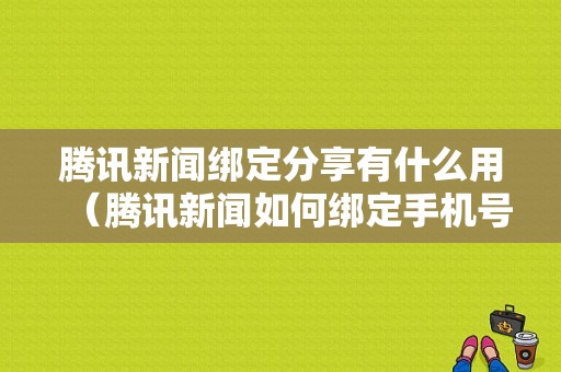 腾讯新闻绑定分享有什么用（腾讯新闻如何绑定手机号）