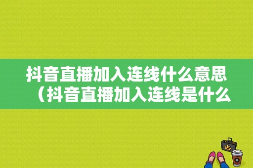 抖音直播加入连线什么意思（抖音直播加入连线是什么意思）