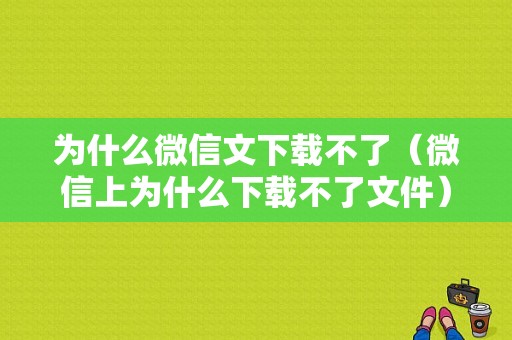 为什么微信文下载不了（微信上为什么下载不了文件）