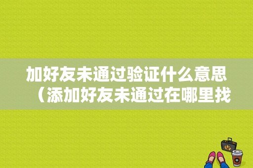 加好友未通过验证什么意思（添加好友未通过在哪里找）