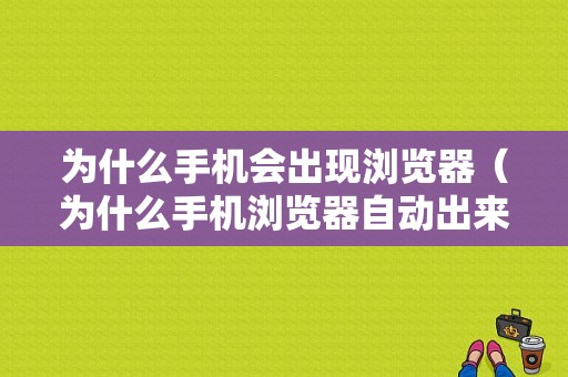 为什么手机会出现浏览器（为什么手机浏览器自动出来其他网站）