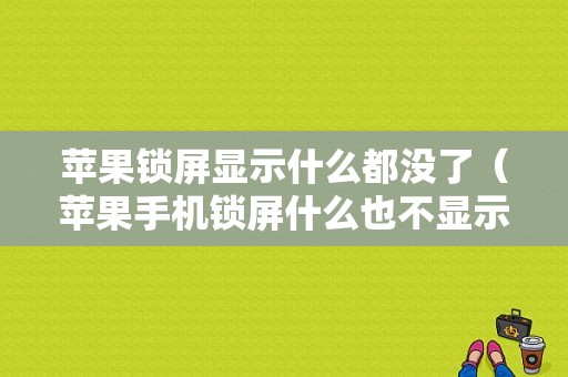 苹果锁屏显示什么都没了（苹果手机锁屏什么也不显示了）