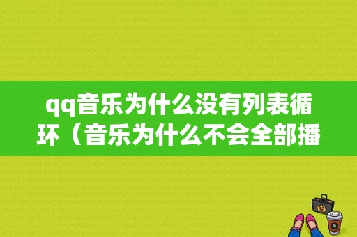 qq音乐为什么没有列表循环（音乐为什么不会全部播放了）