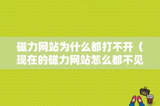 磁力网站为什么都打不开（现在的磁力网站怎么都不见了）