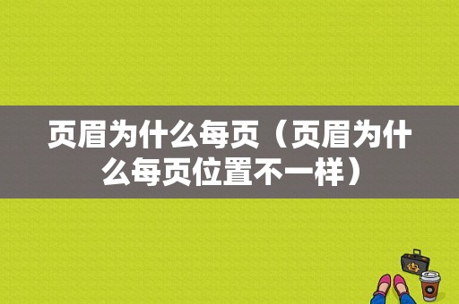 页眉为什么每页（页眉为什么每页位置不一样）