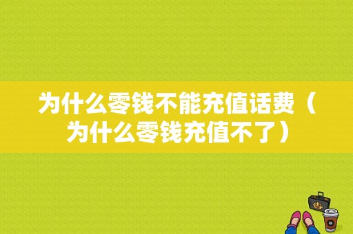 为什么零钱不能充值话费（为什么零钱充值不了）