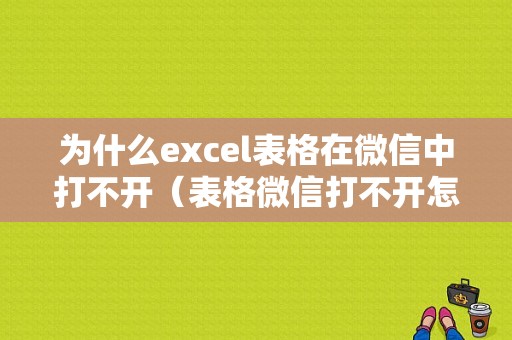 为什么excel表格在微信中打不开（表格微信打不开怎么回事）