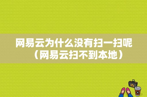 网易云为什么没有扫一扫呢（网易云扫不到本地）