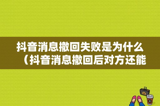 抖音消息撤回失败是为什么（抖音消息撤回后对方还能看见吗）