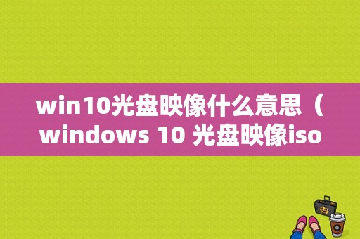 win10光盘映像什么意思（windows 10 光盘映像iso 文件）