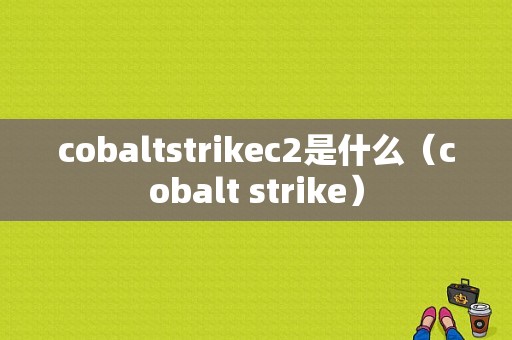 cobaltstrikec2是什么（cobalt strike）