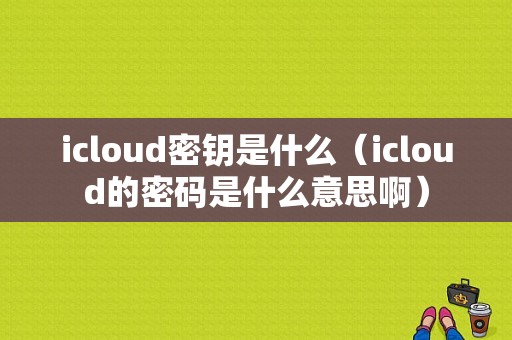 icloud密钥是什么（icloud的密码是什么意思啊）