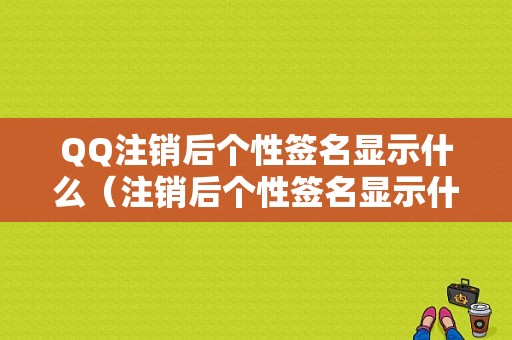 QQ注销后个性签名显示什么（注销后个性签名显示什么信息）