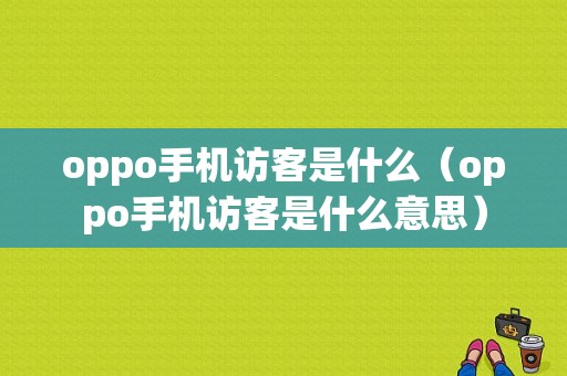 oppo手机访客是什么（oppo手机访客是什么意思）