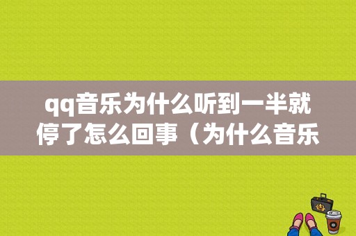 qq音乐为什么听到一半就停了怎么回事（为什么音乐听着听着就停了,该怎么处理）