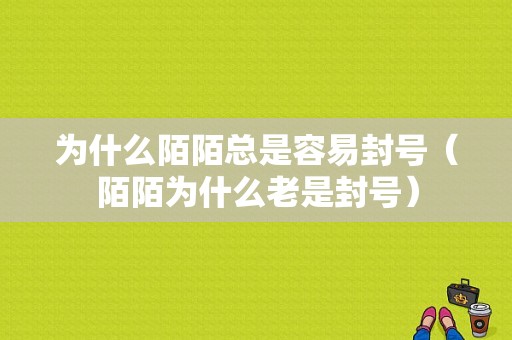 为什么陌陌总是容易封号（陌陌为什么老是封号）