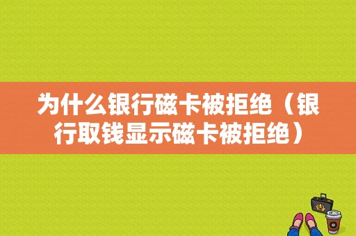 为什么银行磁卡被拒绝（银行取钱显示磁卡被拒绝）