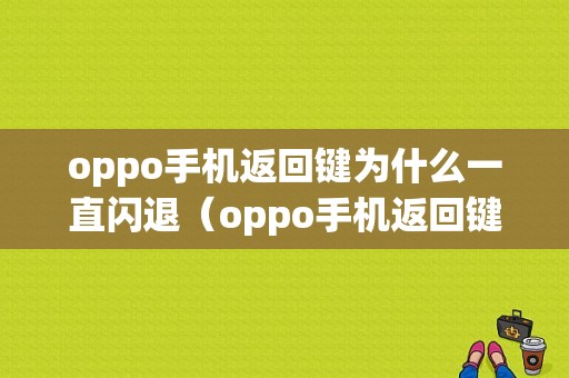 oppo手机返回键为什么一直闪退（oppo手机返回键为什么没反应了）