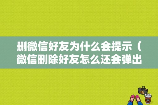 删微信好友为什么会提示（微信删除好友怎么还会弹出添加信息）